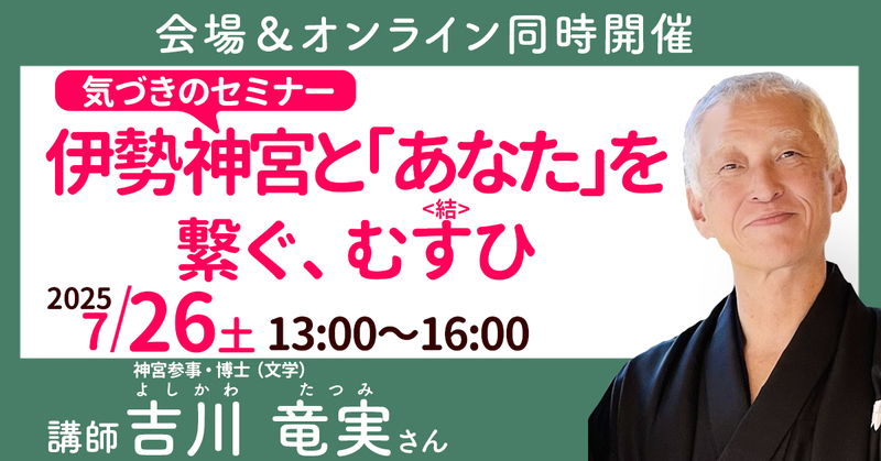 ◎【オンラインセミナー】吉川 竜実さん：伊勢神宮と「あなた」を繋ぐ、むすひ（結）