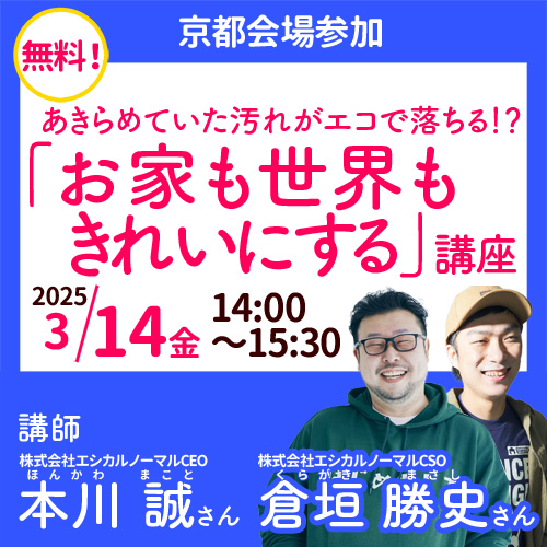 ◎【京都会場参加】本川 誠さん　倉垣 勝史さん：「お家も世界もきれいにする」講座